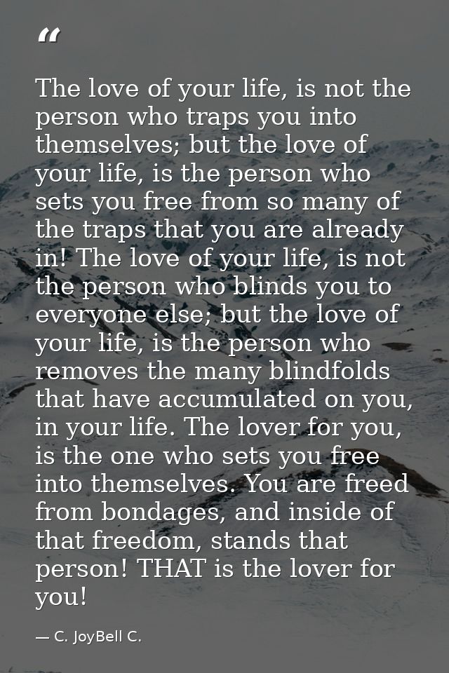 The love of your life, is not the person who traps you into themselves; but the love of your life, is the person who set — C. JoyBell C.