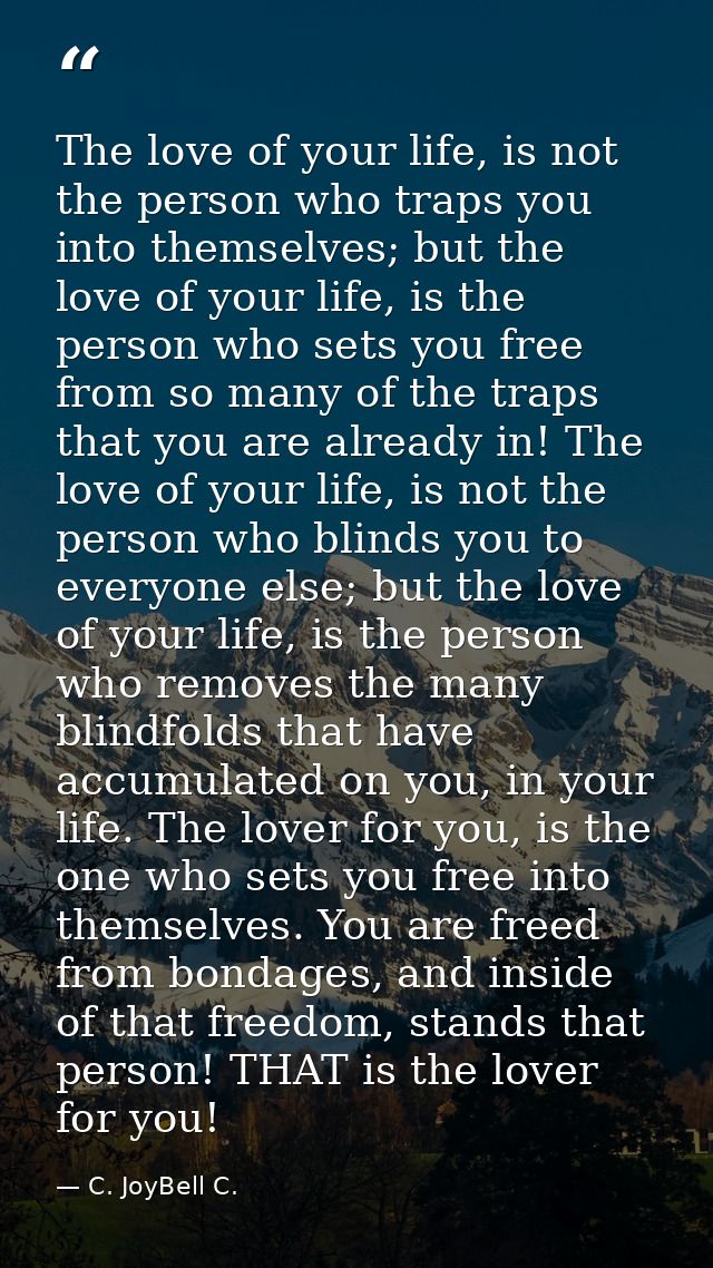 The love of your life, is not the person who traps you into themselves; but the love of your life, is the person who set — C. JoyBell C.