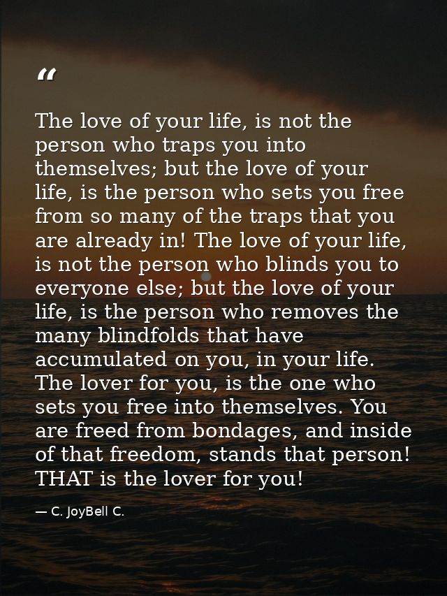 The love of your life, is not the person who traps you into themselves; but the love of your life, is the person who set — C. JoyBell C.
