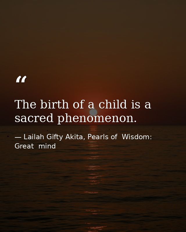 The birth of a child is a sacred phenomenon. — Lailah Gifty Akita, Pearls of  Wisdom: Great  mind