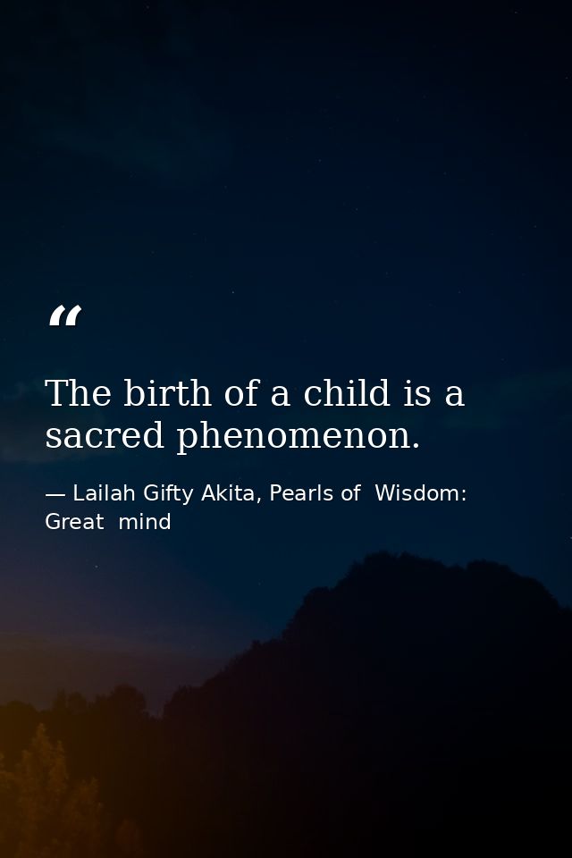 The birth of a child is a sacred phenomenon. — Lailah Gifty Akita, Pearls of  Wisdom: Great  mind