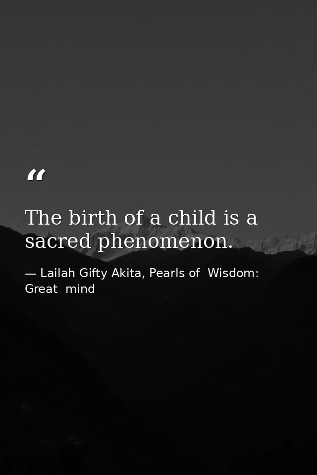 The birth of a child is a sacred phenomenon. — Lailah Gifty Akita, Pearls of  Wisdom: Great  mind