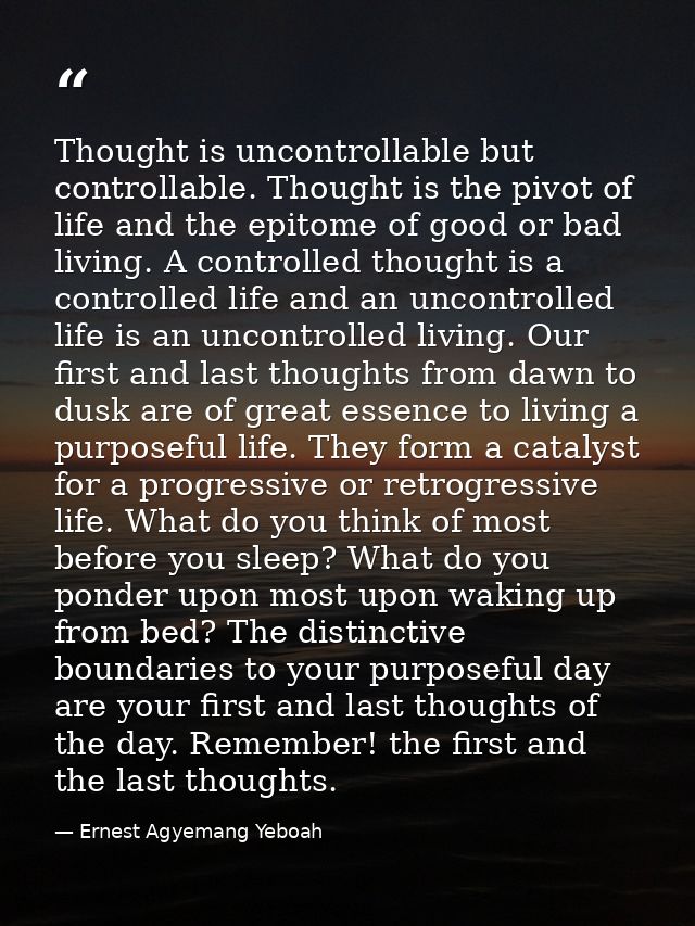 Thought is uncontrollable but controllable. Thought is the pivot of life and the epitome of good or bad living. A contro — Ernest Agyemang Yeboah