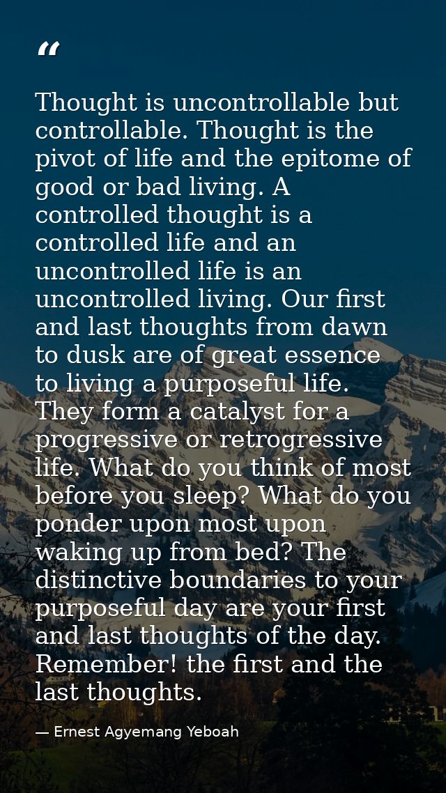 Thought is uncontrollable but controllable. Thought is the pivot of life and the epitome of good or bad living. A contro — Ernest Agyemang Yeboah