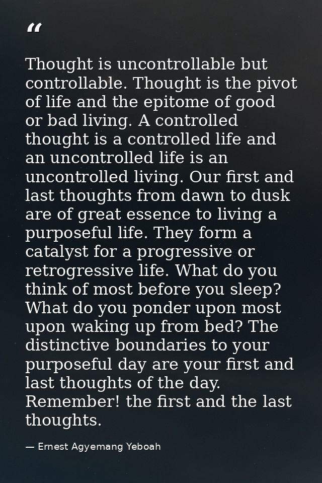 Thought is uncontrollable but controllable. Thought is the pivot of life and the epitome of good or bad living. A contro — Ernest Agyemang Yeboah