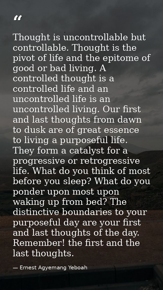 Thought is uncontrollable but controllable. Thought is the pivot of life and the epitome of good or bad living. A contro — Ernest Agyemang Yeboah