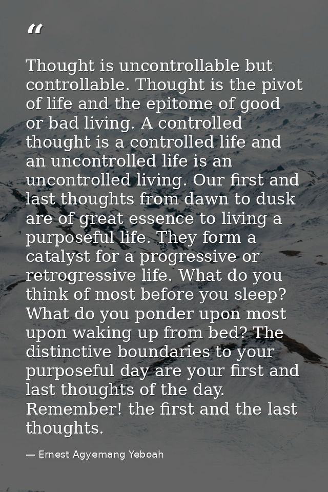 Thought is uncontrollable but controllable. Thought is the pivot of life and the epitome of good or bad living. A contro — Ernest Agyemang Yeboah