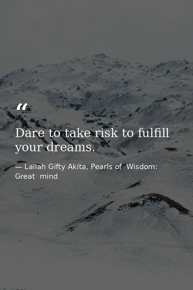 Dare to take risk to fulfill your dreams. — Lailah Gifty Akita, Pearls of  Wisdom: Great  mind