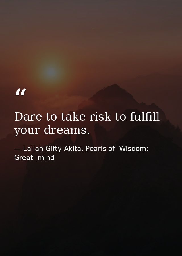 Dare to take risk to fulfill your dreams. — Lailah Gifty Akita, Pearls of  Wisdom: Great  mind