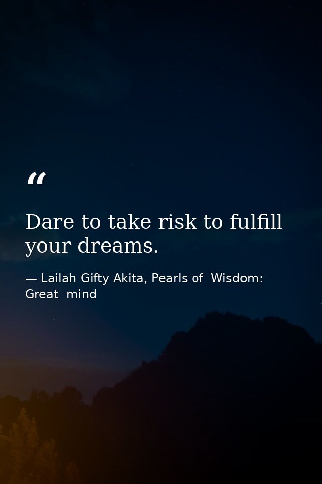Dare to take risk to fulfill your dreams. — Lailah Gifty Akita, Pearls of  Wisdom: Great  mind