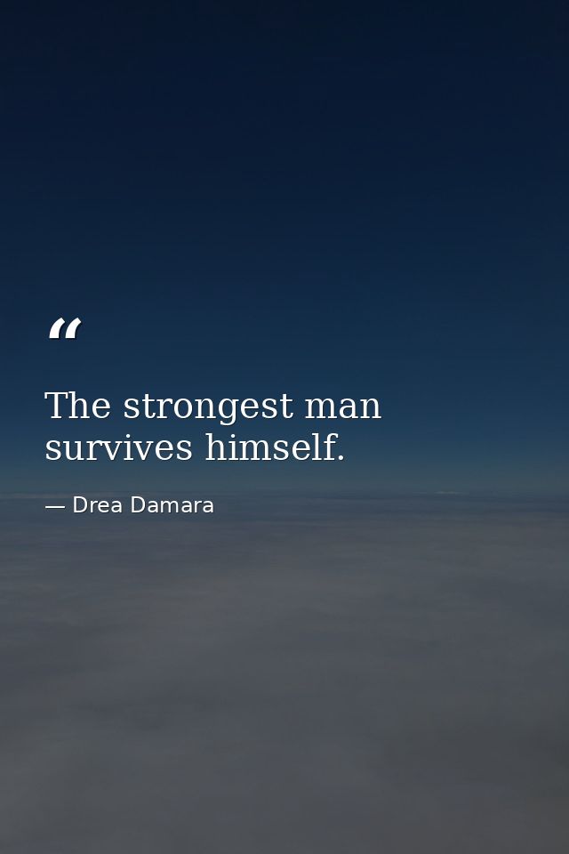 The strongest man survives himself. — Drea Damara