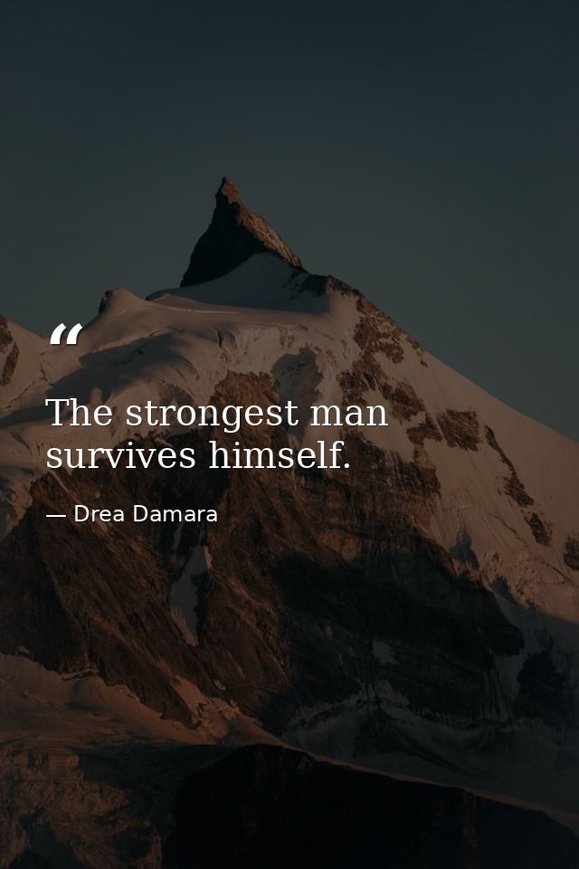 The strongest man survives himself. — Drea Damara