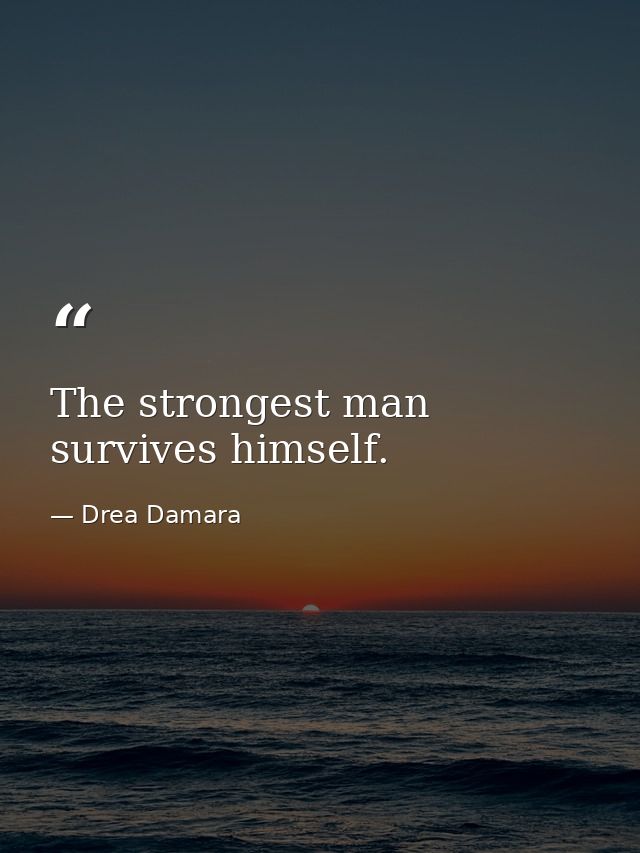 The strongest man survives himself. — Drea Damara