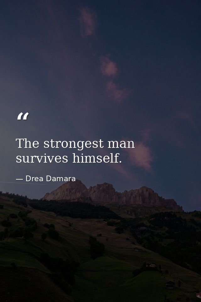 The strongest man survives himself. — Drea Damara