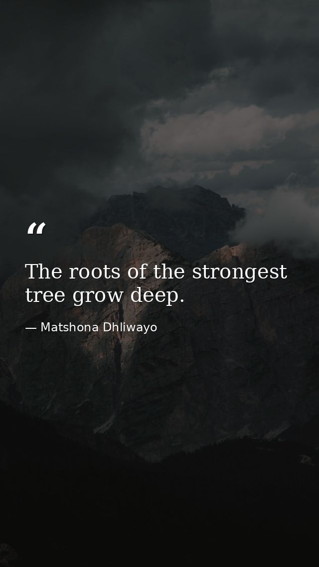 The roots of the strongest tree grow deep. — Matshona Dhliwayo