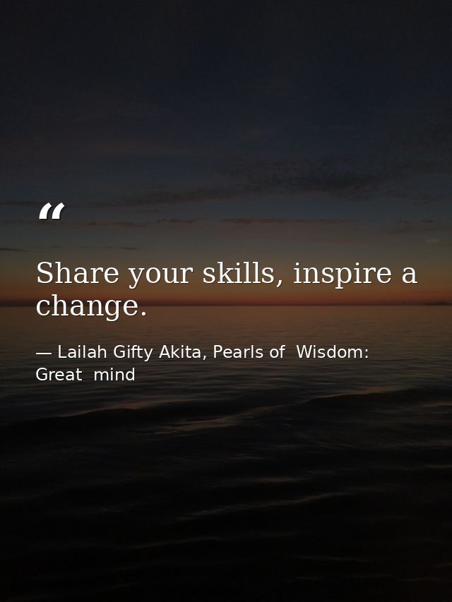 Share your skills, inspire a change. — Lailah Gifty Akita, Pearls of  Wisdom: Great  mind