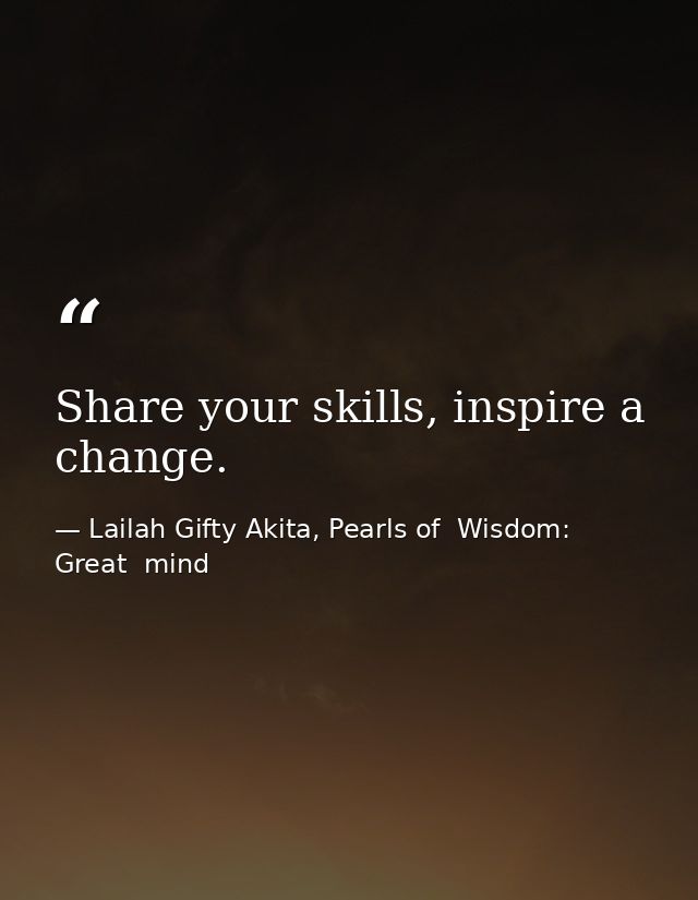 Share your skills, inspire a change. — Lailah Gifty Akita, Pearls of  Wisdom: Great  mind