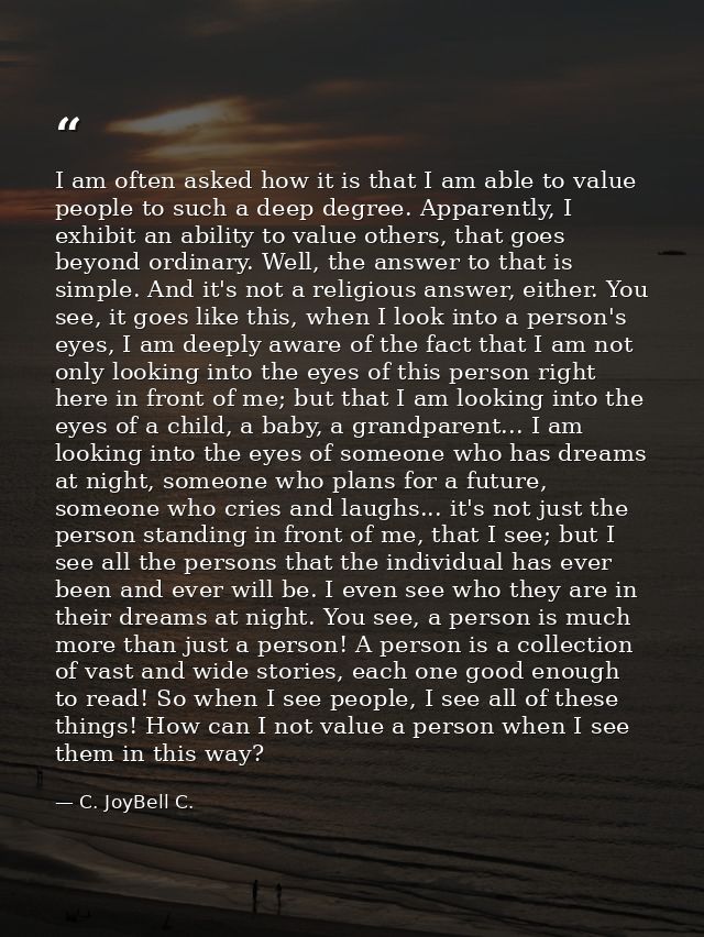 I am often asked how it is that I am able to value people to such a deep degree. Apparently, I exhibit an ability to val — C. JoyBell C.