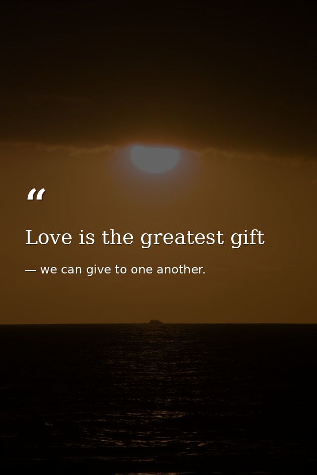Love is the greatest gift — we can give to one another.