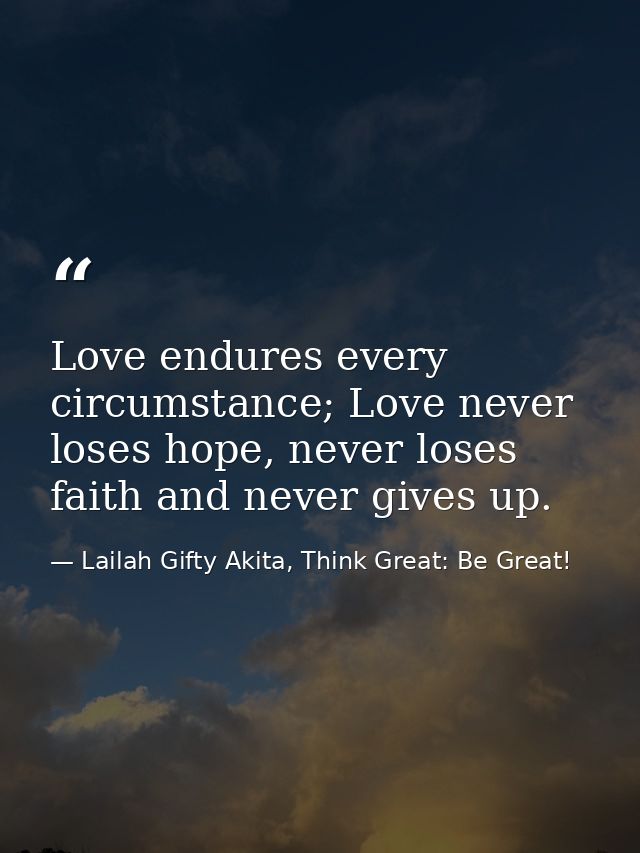 Love endures every circumstance; Love never loses hope, never loses faith and never gives up. — Lailah Gifty Akita, Think Great: Be Great!
