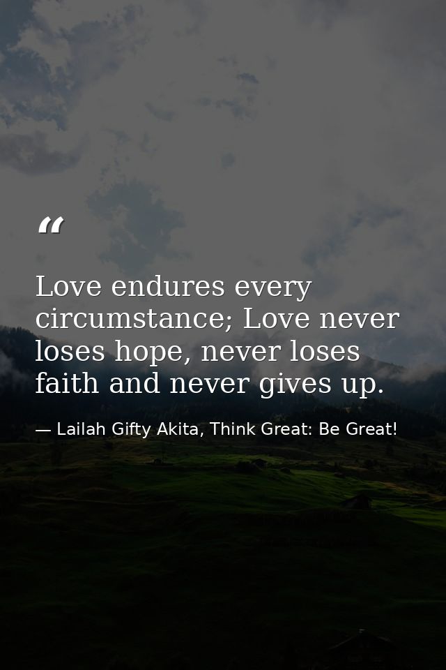 Love endures every circumstance; Love never loses hope, never loses faith and never gives up. — Lailah Gifty Akita, Think Great: Be Great!