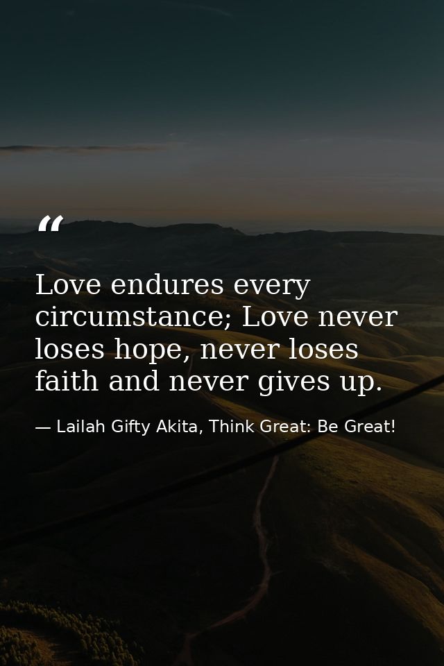 Love endures every circumstance; Love never loses hope, never loses faith and never gives up. — Lailah Gifty Akita, Think Great: Be Great!