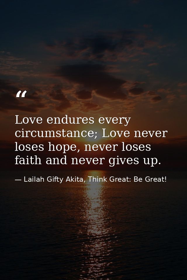 Love endures every circumstance; Love never loses hope, never loses faith and never gives up. — Lailah Gifty Akita, Think Great: Be Great!