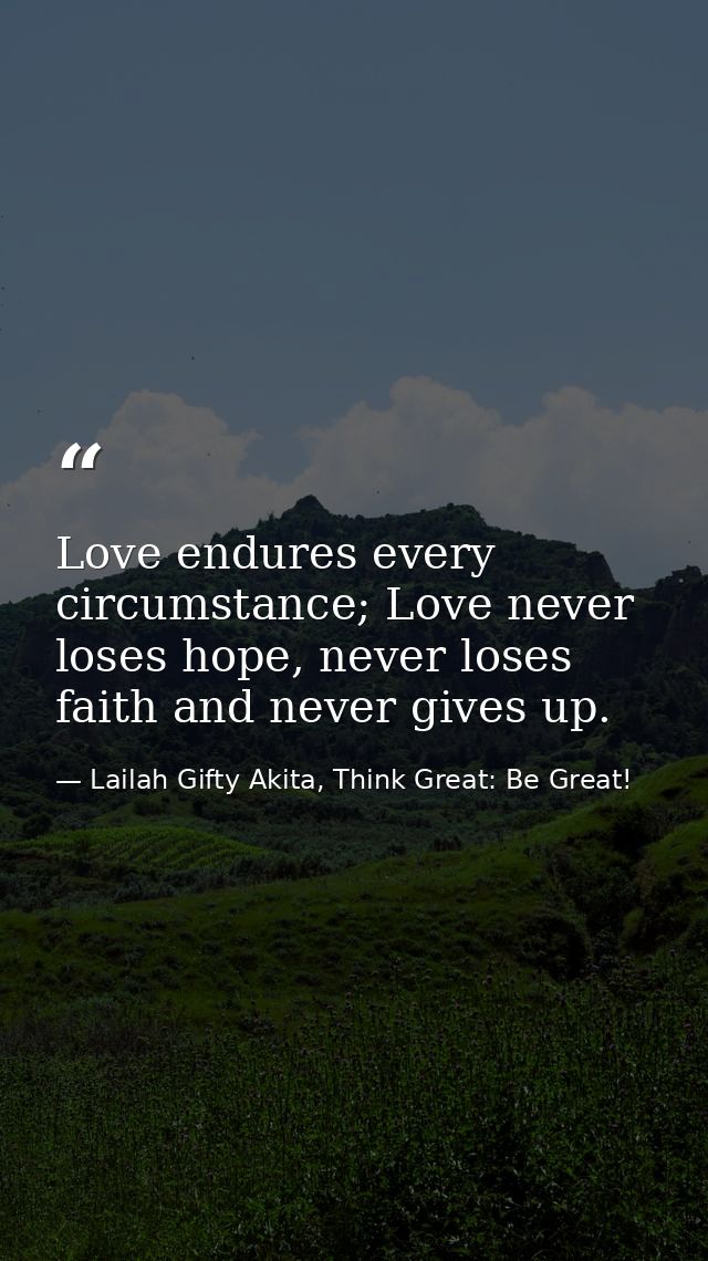 Love endures every circumstance; Love never loses hope, never loses faith and never gives up. — Lailah Gifty Akita, Think Great: Be Great!