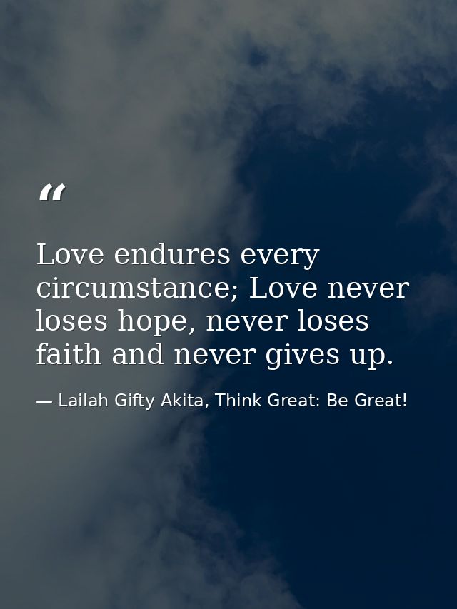 Love endures every circumstance; Love never loses hope, never loses faith and never gives up. — Lailah Gifty Akita, Think Great: Be Great!