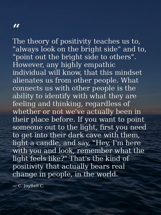 The theory of positivity teaches us to, "always look on the bright side" and to, "point out the bright side to others".  — C. JoyBell C.
