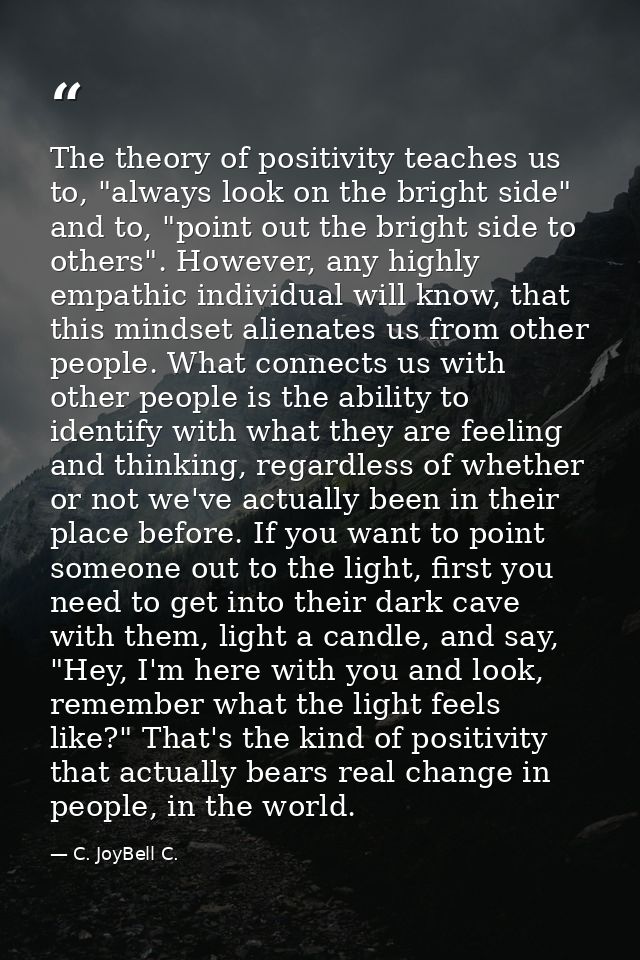 The theory of positivity teaches us to, "always look on the bright side" and to, "point out the bright side to others".  — C. JoyBell C.