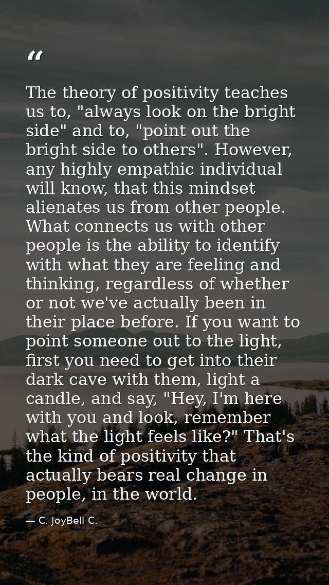 The theory of positivity teaches us to, "always look on the bright side" and to, "point out the bright side to others".  — C. JoyBell C.