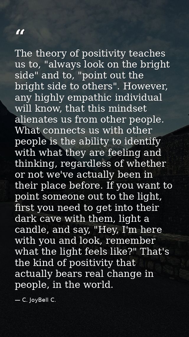 The theory of positivity teaches us to, "always look on the bright side" and to, "point out the bright side to others".  — C. JoyBell C.