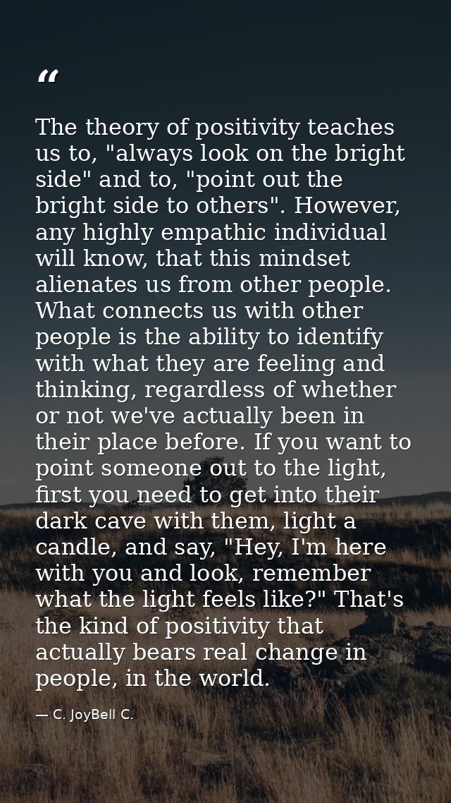 The theory of positivity teaches us to, "always look on the bright side" and to, "point out the bright side to others".  — C. JoyBell C.