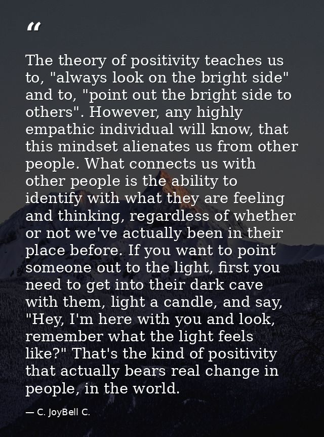 The theory of positivity teaches us to, "always look on the bright side" and to, "point out the bright side to others".  — C. JoyBell C.