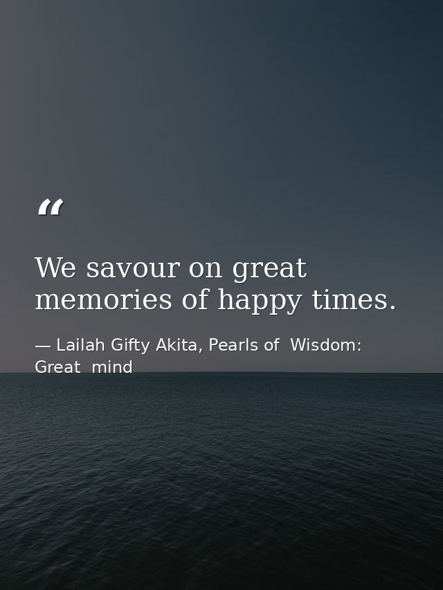 We savour on great memories of happy times. — Lailah Gifty Akita, Pearls of  Wisdom: Great  mind
