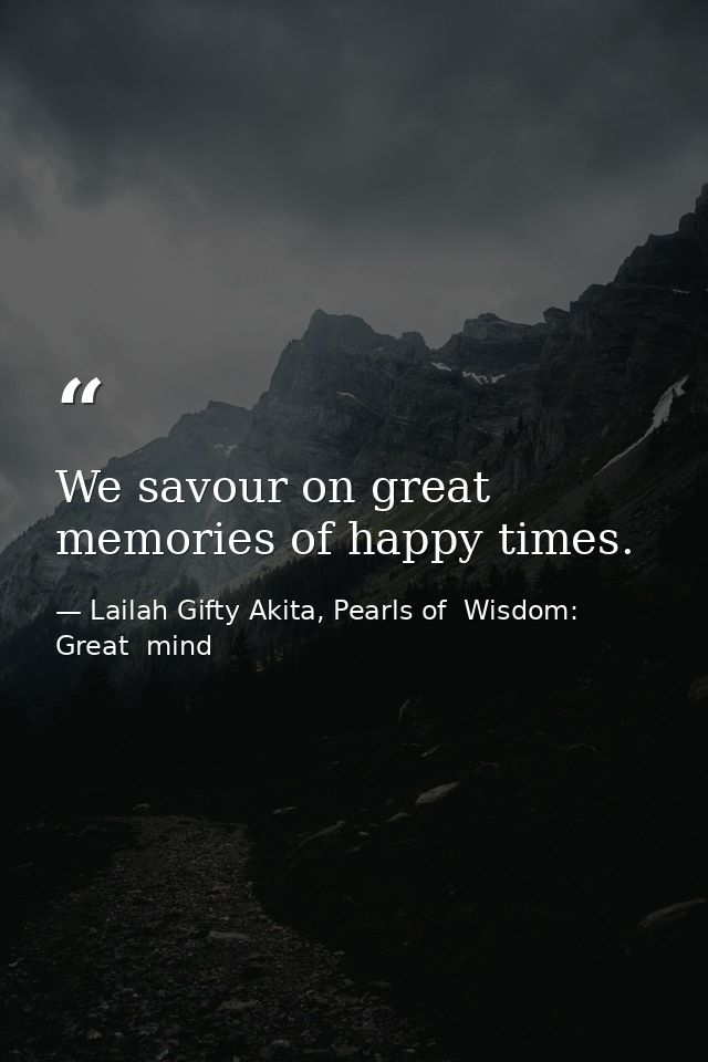 We savour on great memories of happy times. — Lailah Gifty Akita, Pearls of  Wisdom: Great  mind