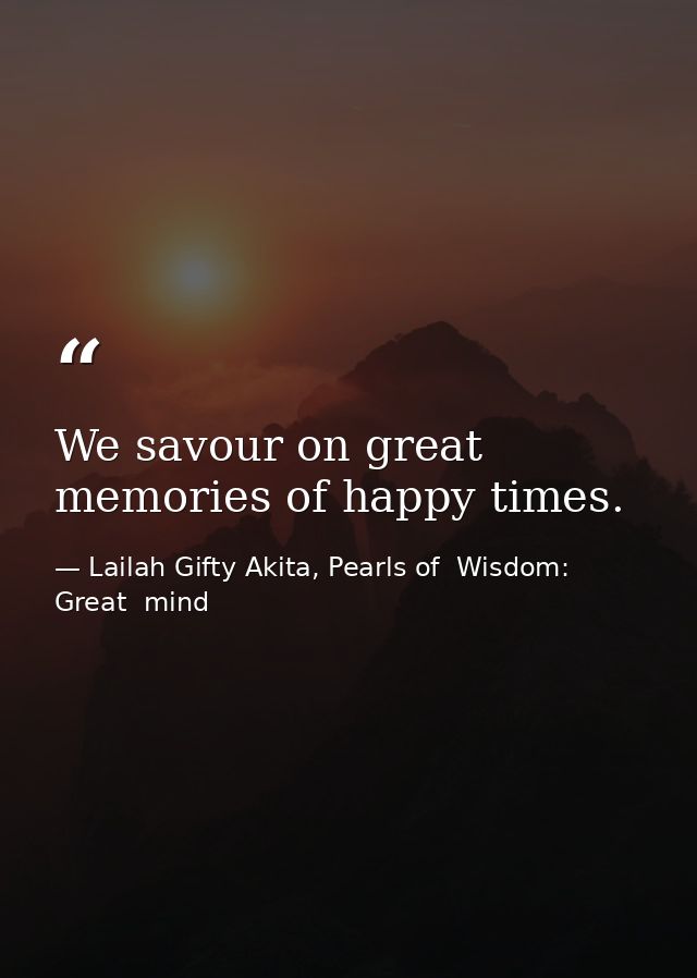 We savour on great memories of happy times. — Lailah Gifty Akita, Pearls of  Wisdom: Great  mind
