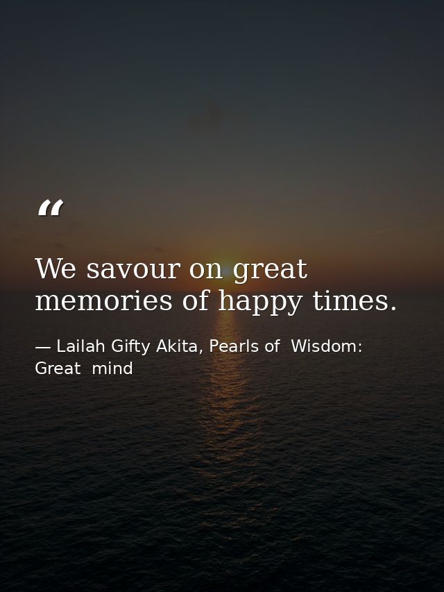 We savour on great memories of happy times. — Lailah Gifty Akita, Pearls of  Wisdom: Great  mind