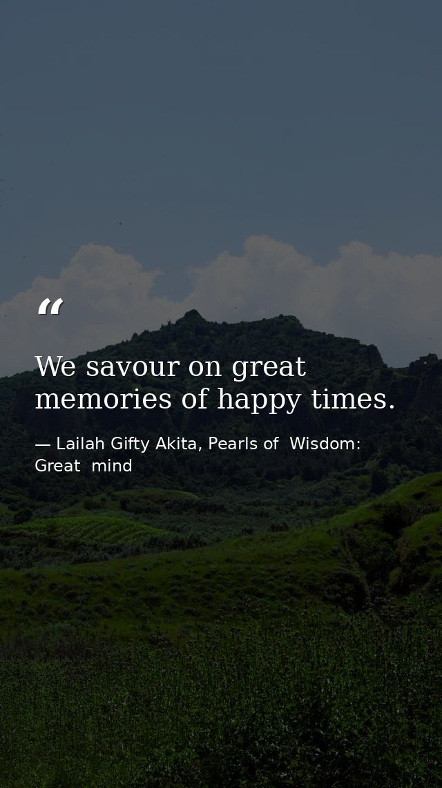 We savour on great memories of happy times. — Lailah Gifty Akita, Pearls of  Wisdom: Great  mind