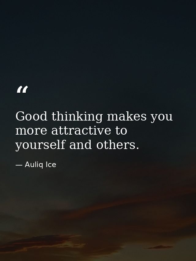 Good thinking makes you more attractive to yourself and others. — Auliq Ice
