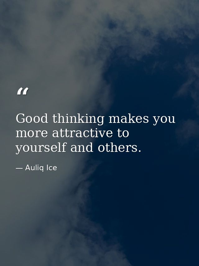 Good thinking makes you more attractive to yourself and others. — Auliq Ice