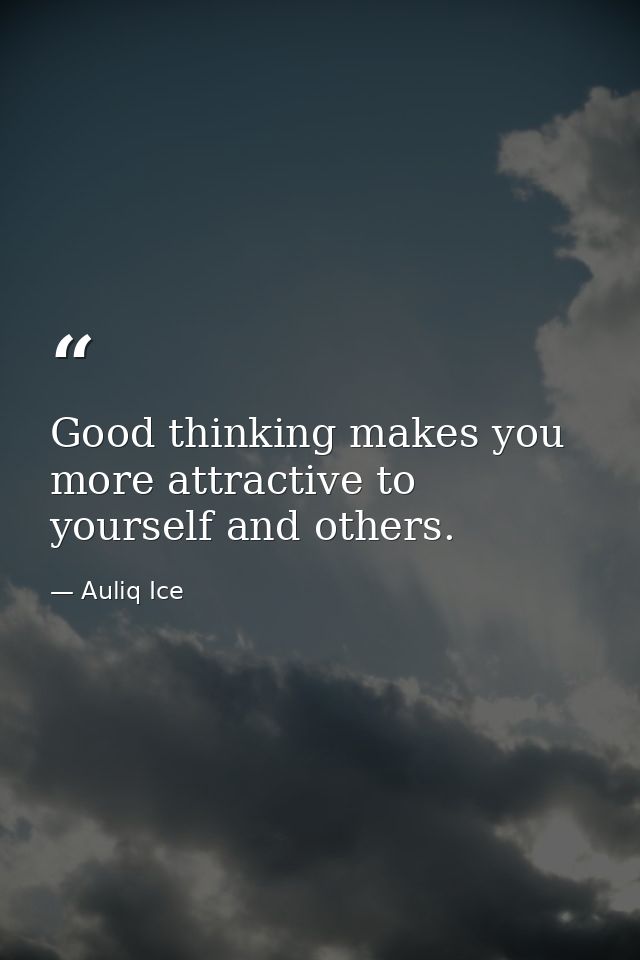 Good thinking makes you more attractive to yourself and others. — Auliq Ice