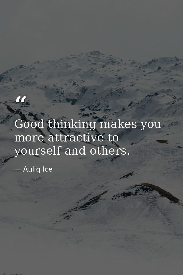 Good thinking makes you more attractive to yourself and others. — Auliq Ice