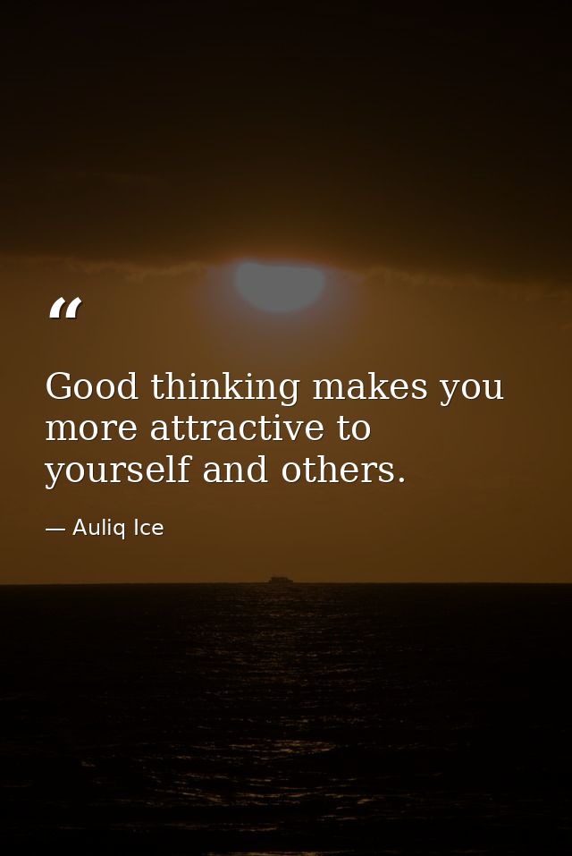 Good thinking makes you more attractive to yourself and others. — Auliq Ice