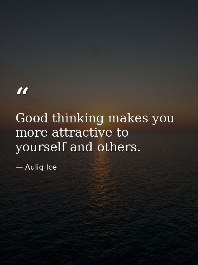 Good thinking makes you more attractive to yourself and others. — Auliq Ice
