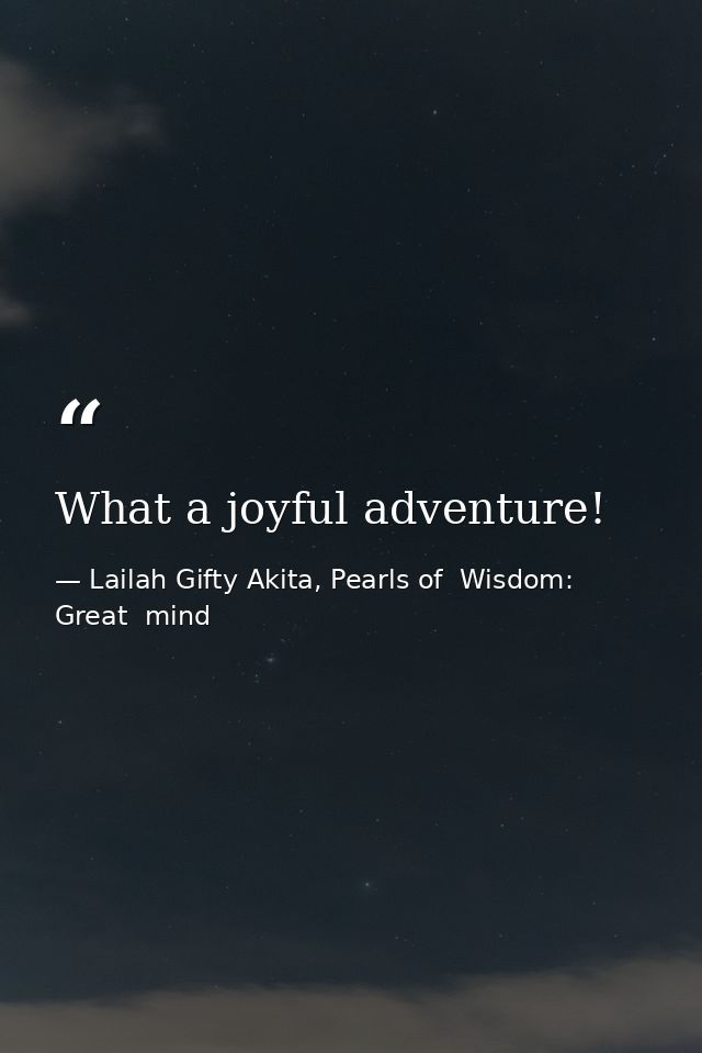 What a joyful adventure! — Lailah Gifty Akita, Pearls of  Wisdom: Great  mind