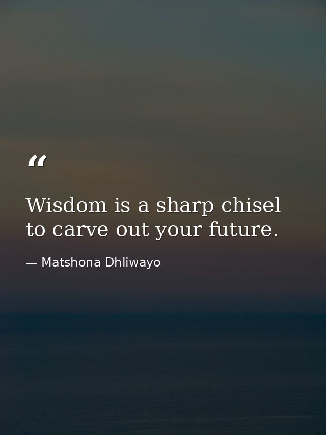 Wisdom is a sharp chisel to carve out your future. — Matshona Dhliwayo