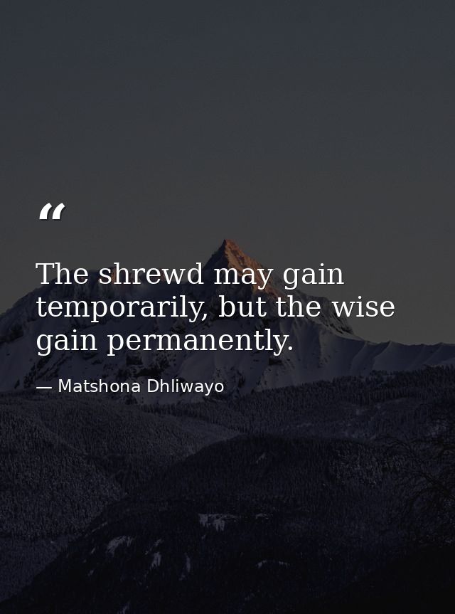The shrewd may gain temporarily, but the wise gain permanently. — Matshona Dhliwayo