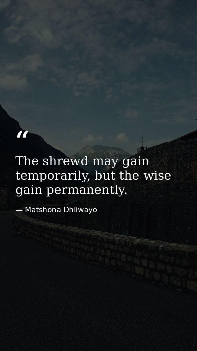The shrewd may gain temporarily, but the wise gain permanently. — Matshona Dhliwayo